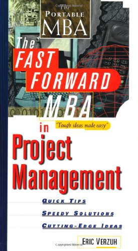 THE FAST FORWARD MBA IN PROJECT MANAGEMENT: QUICK TIPS, SPEEDY SOLUTIONS, AND CUTTING-EDGE IDEAS
